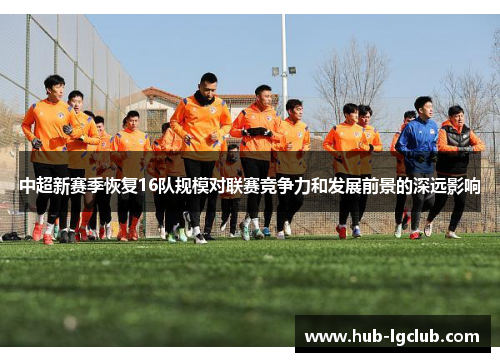 中超新赛季恢复16队规模对联赛竞争力和发展前景的深远影响