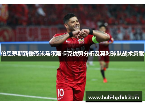 伯恩茅斯新援杰米马尔斯卡克优势分析及其对球队战术贡献