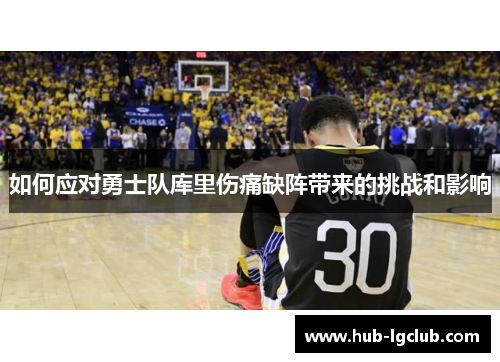 如何应对勇士队库里伤痛缺阵带来的挑战和影响