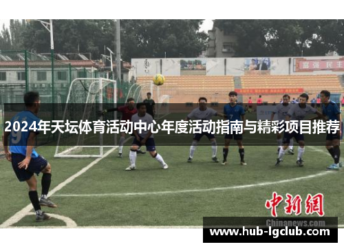 2024年天坛体育活动中心年度活动指南与精彩项目推荐