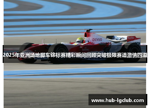 2025年亚洲场地脚车锦标赛精彩瞬间回顾突破极限赛道激情四溢