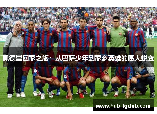 佩德里回家之旅：从巴萨少年到家乡英雄的感人蜕变