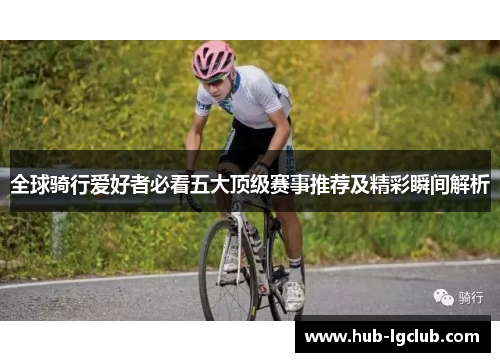 全球骑行爱好者必看五大顶级赛事推荐及精彩瞬间解析