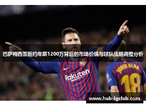巴萨梅西签新约年薪1200万背后的市场价值与球队战略调整分析