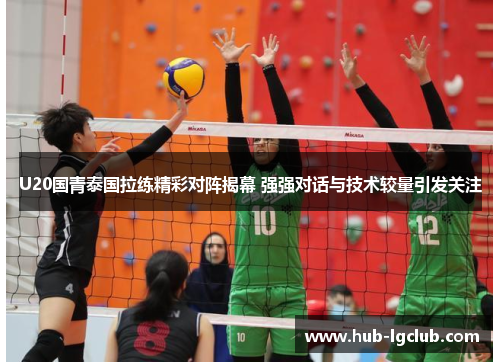 U20国青泰国拉练精彩对阵揭幕 强强对话与技术较量引发关注