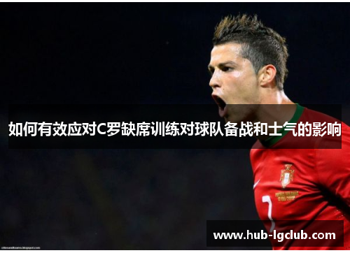 如何有效应对C罗缺席训练对球队备战和士气的影响