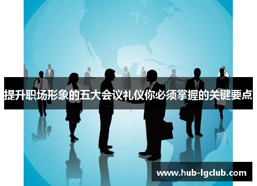 提升职场形象的五大会议礼仪你必须掌握的关键要点
