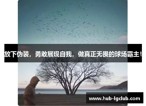 放下伪装，勇敢展现自我，做真正无畏的球场霸主！