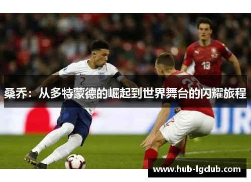 桑乔：从多特蒙德的崛起到世界舞台的闪耀旅程