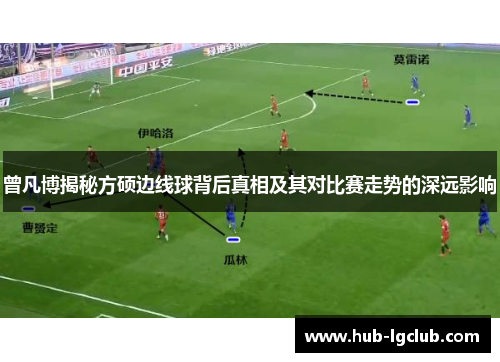 曾凡博揭秘方硕边线球背后真相及其对比赛走势的深远影响