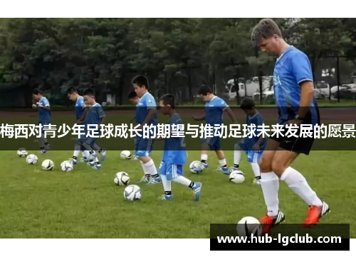 梅西对青少年足球成长的期望与推动足球未来发展的愿景
