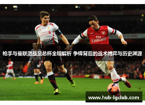 枪手与曼联激战足总杯全程解析 争锋背后的战术博弈与历史渊源