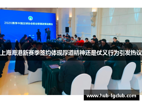 上海海港新赛季签约体现厚道精神还是仗义行为引发热议