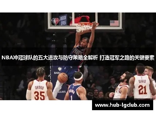 NBA冲冠球队的五大进攻与防守策略全解析 打造冠军之路的关键要素