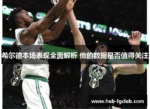 希尔德本场表现全面解析 他的数据是否值得关注