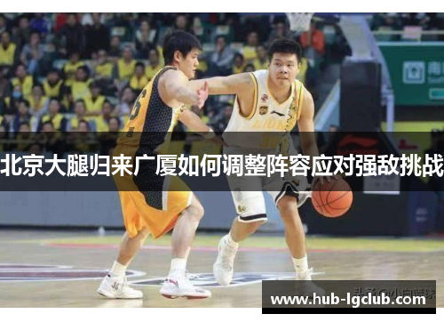 北京大腿归来广厦如何调整阵容应对强敌挑战