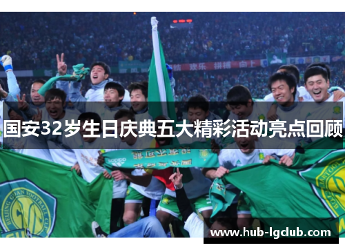 国安32岁生日庆典五大精彩活动亮点回顾