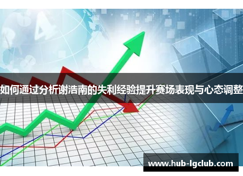 如何通过分析谢浩南的失利经验提升赛场表现与心态调整