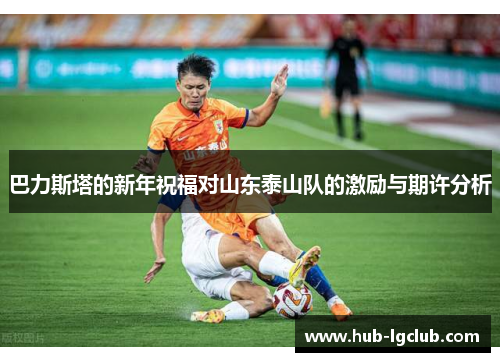 巴力斯塔的新年祝福对山东泰山队的激励与期许分析