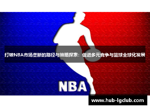 打破NBA市场垄断的路径与策略探索：促进多元竞争与篮球全球化发展