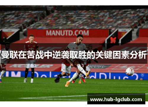 曼联在苦战中逆袭取胜的关键因素分析