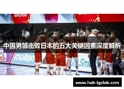 中国男篮击败日本的五大关键因素深度解析