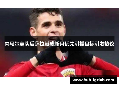 内马尔离队后萨拉赫成新月优先引援目标引发热议