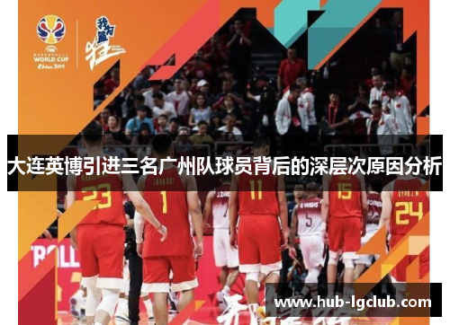 大连英博引进三名广州队球员背后的深层次原因分析