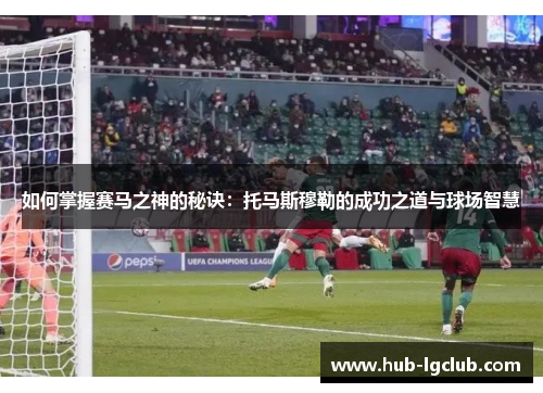 如何掌握赛马之神的秘诀：托马斯穆勒的成功之道与球场智慧