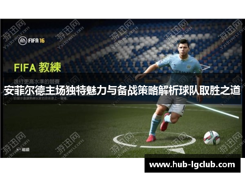 安菲尔德主场独特魅力与备战策略解析球队取胜之道