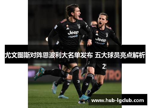 尤文图斯对阵恩波利大名单发布 五大球员亮点解析