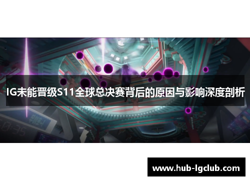 IG未能晋级S11全球总决赛背后的原因与影响深度剖析