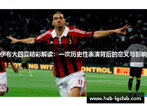 伊布大四喜精彩解读：一次历史性表演背后的意义与影响