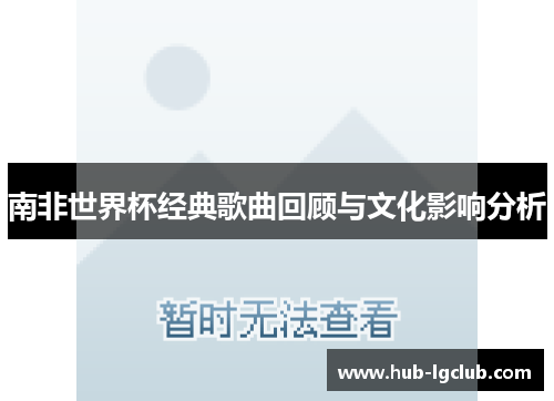 南非世界杯经典歌曲回顾与文化影响分析