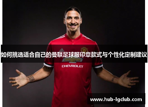 如何挑选适合自己的曼联足球服印章款式与个性化定制建议