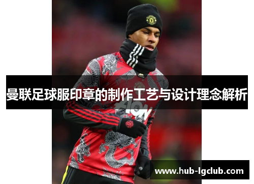 曼联足球服印章的制作工艺与设计理念解析