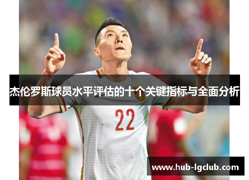 杰伦罗斯球员水平评估的十个关键指标与全面分析