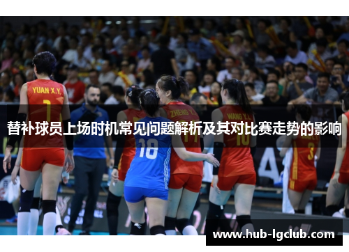 替补球员上场时机常见问题解析及其对比赛走势的影响