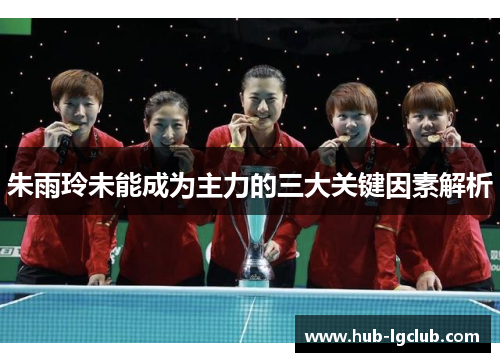 朱雨玲未能成为主力的三大关键因素解析