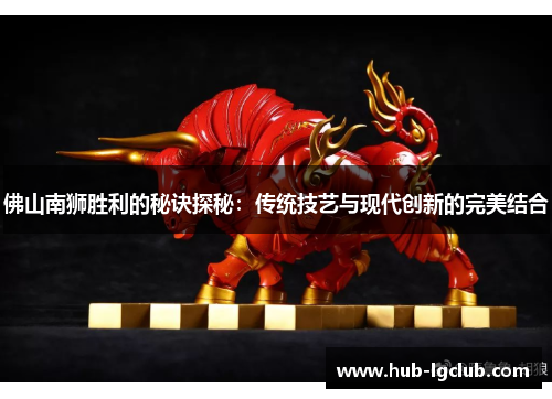 佛山南狮胜利的秘诀探秘：传统技艺与现代创新的完美结合