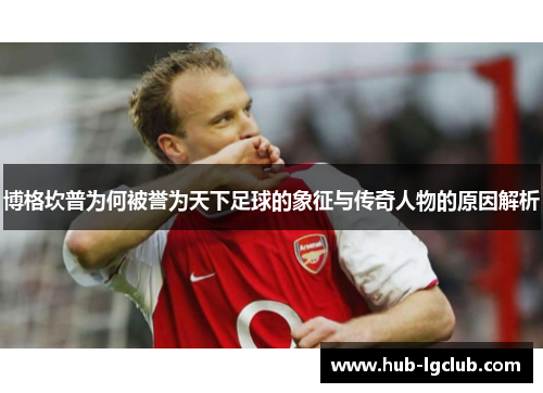 博格坎普为何被誉为天下足球的象征与传奇人物的原因解析