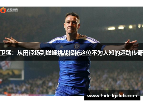 卫猛：从田径场到巅峰挑战揭秘这位不为人知的运动传奇