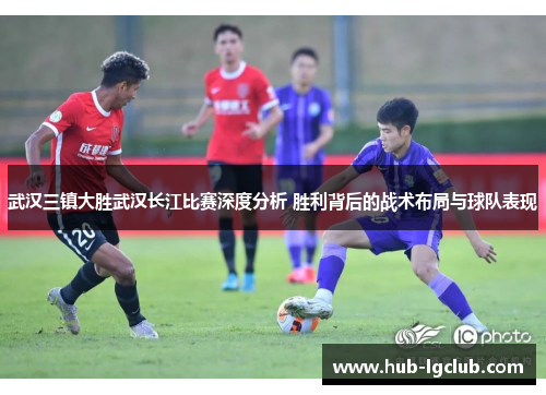 武汉三镇大胜武汉长江比赛深度分析 胜利背后的战术布局与球队表现