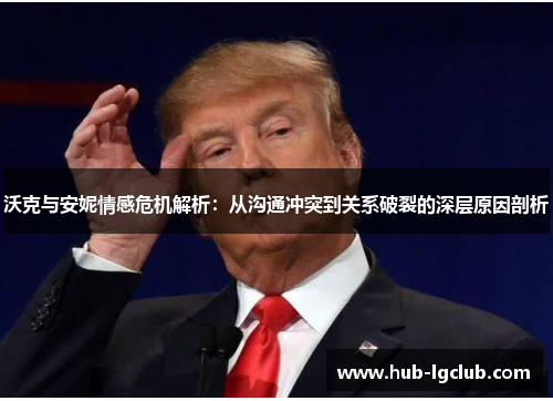 沃克与安妮情感危机解析：从沟通冲突到关系破裂的深层原因剖析