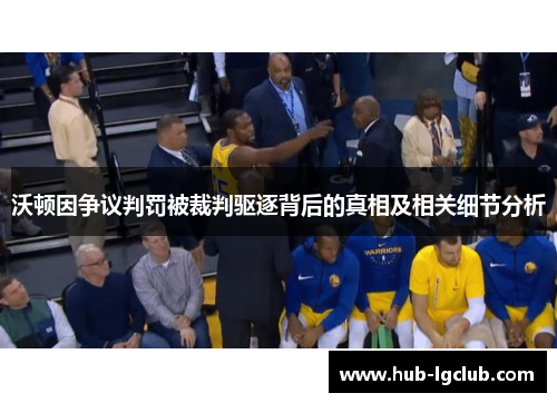 沃顿因争议判罚被裁判驱逐背后的真相及相关细节分析