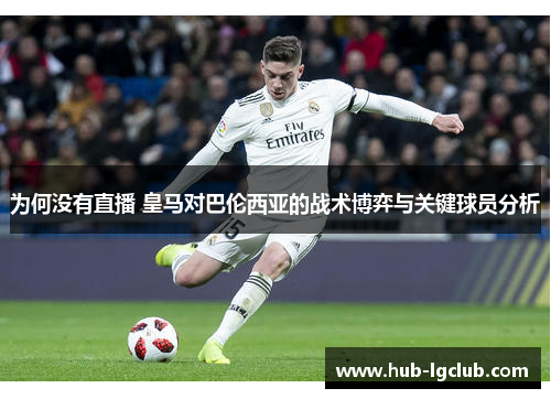 为何没有直播 皇马对巴伦西亚的战术博弈与关键球员分析