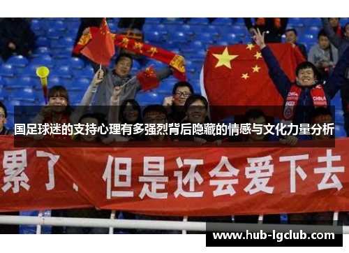 国足球迷的支持心理有多强烈背后隐藏的情感与文化力量分析