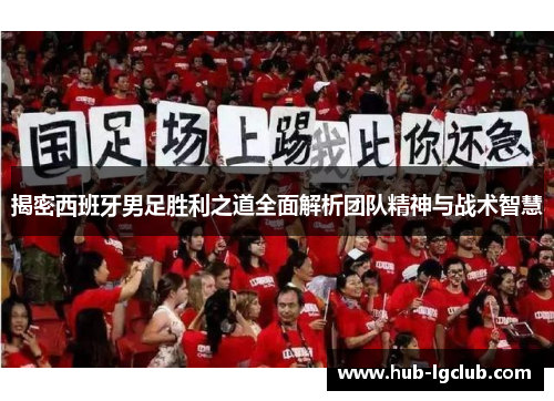 揭密西班牙男足胜利之道全面解析团队精神与战术智慧
