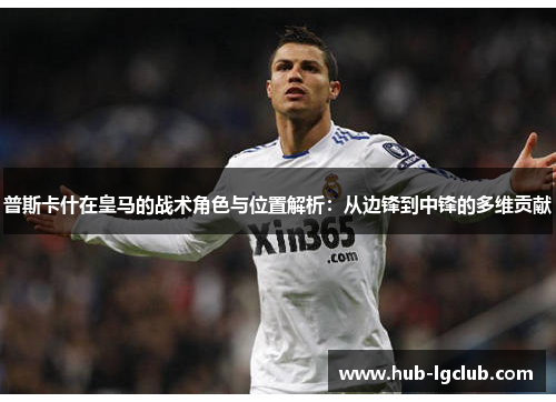 普斯卡什在皇马的战术角色与位置解析：从边锋到中锋的多维贡献