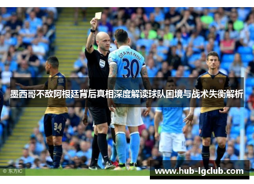 墨西哥不敌阿根廷背后真相深度解读球队困境与战术失衡解析